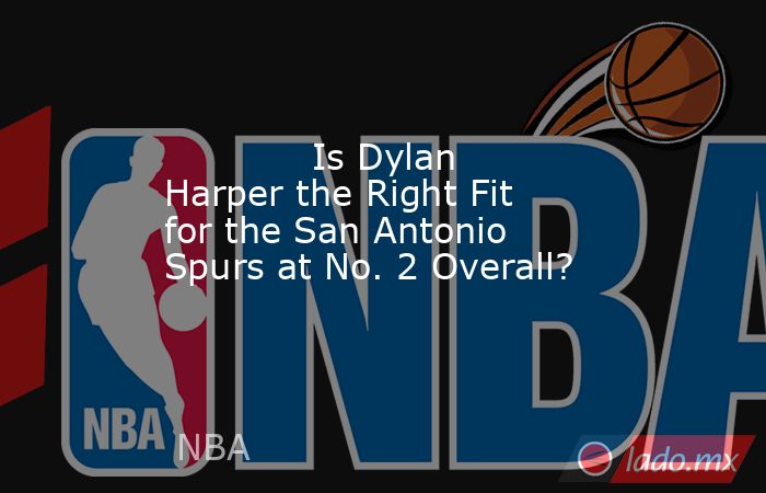             Is Dylan Harper the Right Fit for the San Antonio Spurs at No. 2 Overall?        . Noticias en tiempo real