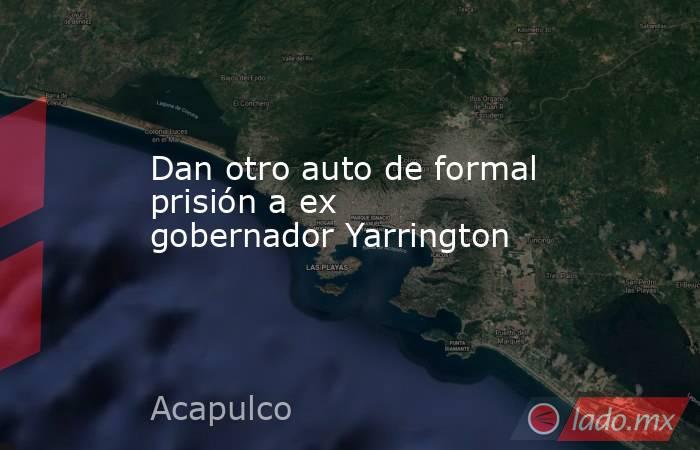 Dan otro auto de formal prisión a ex gobernador Yarrington. Noticias en tiempo real