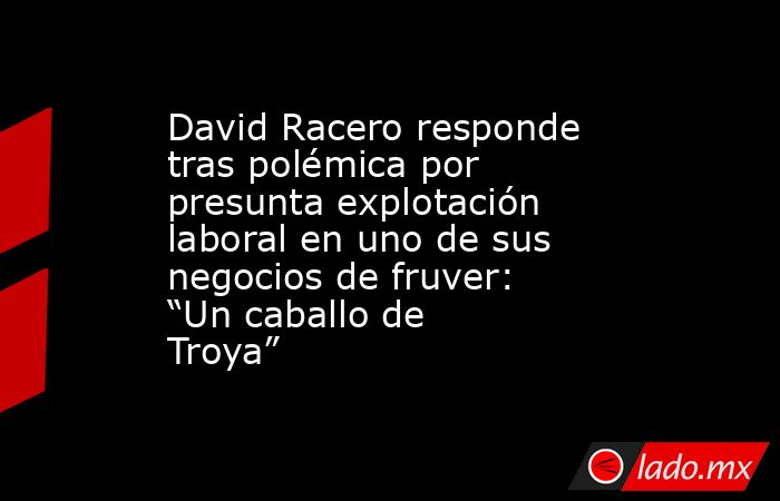 David Racero responde tras polémica por presunta explotación laboral en uno de sus negocios de fruver: “Un caballo de Troya” . Noticias en tiempo real