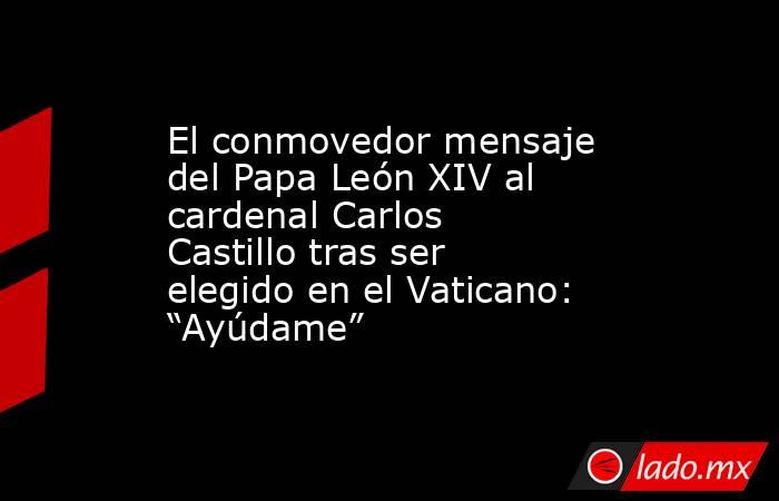 El conmovedor mensaje del Papa León XIV al cardenal Carlos Castillo tras ser elegido en el Vaticano: “Ayúdame”. Noticias en tiempo real