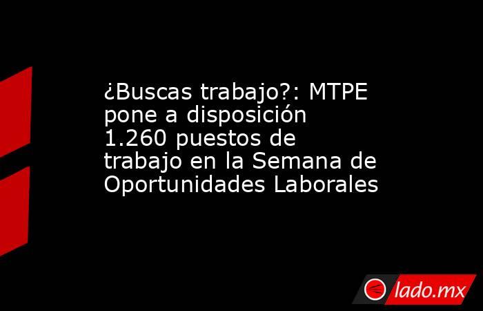 ¿Buscas trabajo?: MTPE pone a disposición 1.260 puestos de trabajo en la Semana de Oportunidades Laborales. Noticias en tiempo real