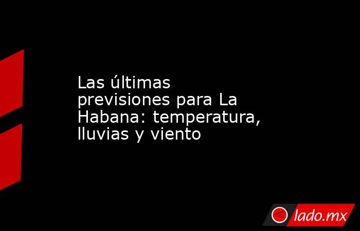 Las últimas previsiones para La Habana: temperatura, lluvias y viento. Noticias en tiempo real