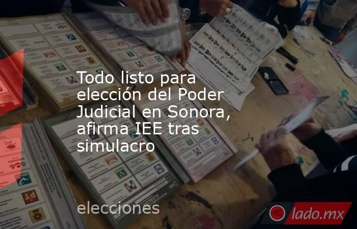 Todo listo para elección del Poder Judicial en Sonora, afirma IEE tras simulacro. Noticias en tiempo real