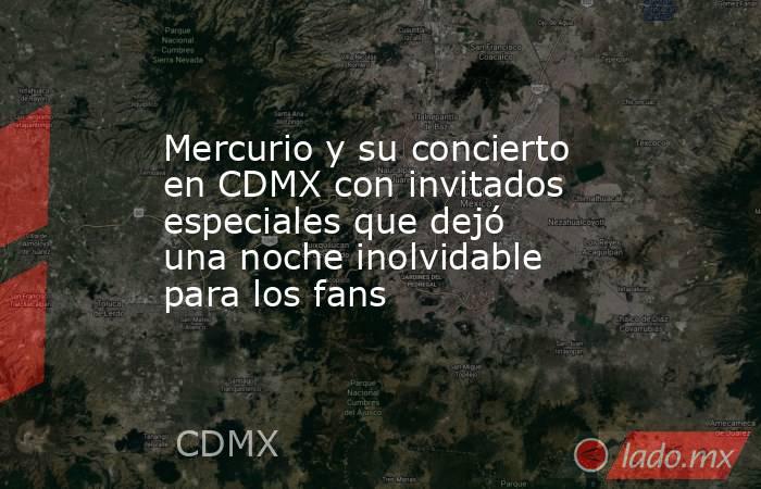 Mercurio y su concierto en CDMX con invitados especiales que dejó una noche inolvidable para los fans. Noticias en tiempo real