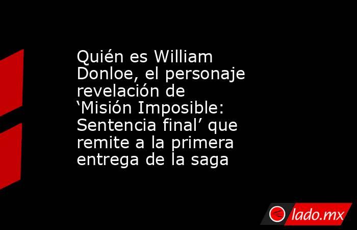 Quién es William Donloe, el personaje revelación de ‘Misión Imposible: Sentencia final’ que remite a la primera entrega de la saga. Noticias en tiempo real