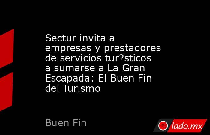 Sectur invita a empresas y prestadores de servicios tur?sticos a sumarse a La Gran Escapada: El Buen Fin del Turismo. Noticias en tiempo real