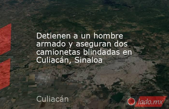 Detienen a un hombre armado y aseguran dos camionetas blindadas en Culiacán, Sinaloa  . Noticias en tiempo real