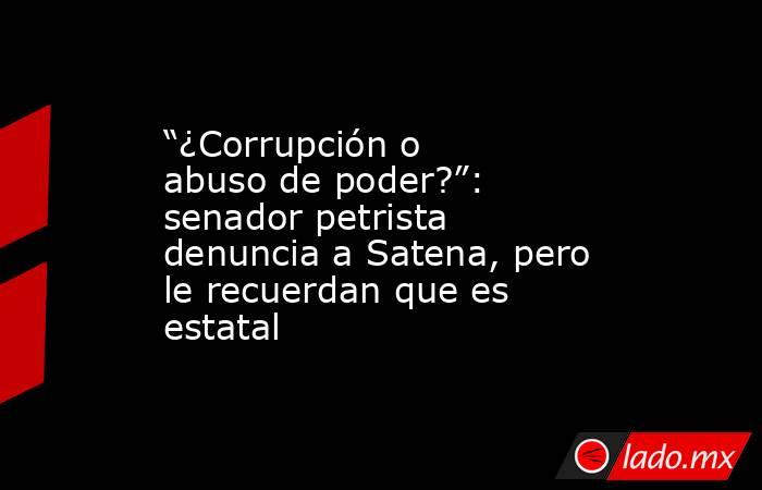 “¿Corrupción o abuso de poder?”: senador petrista denuncia a Satena, pero le recuerdan que es estatal. Noticias en tiempo real
