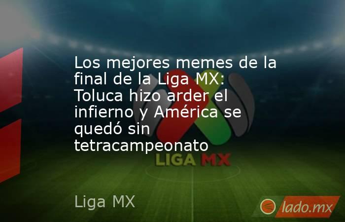 Los mejores memes de la final de la Liga MX: Toluca hizo arder el infierno y América se quedó sin tetracampeonato. Noticias en tiempo real