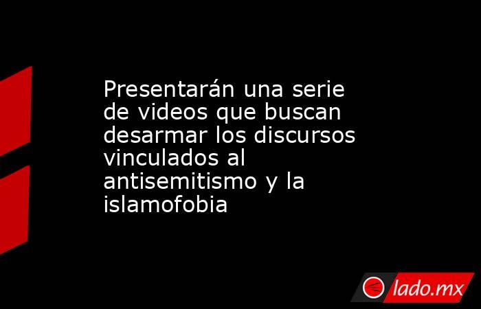 Presentarán una serie de videos que buscan desarmar los discursos vinculados al antisemitismo y la islamofobia. Noticias en tiempo real