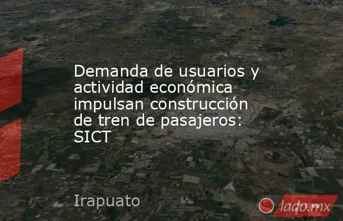 Demanda de usuarios y actividad económica impulsan construcción de tren de pasajeros: SICT. Noticias en tiempo real