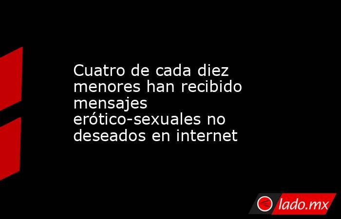 Cuatro de cada diez menores han recibido mensajes erótico-sexuales no deseados en internet. Noticias en tiempo real