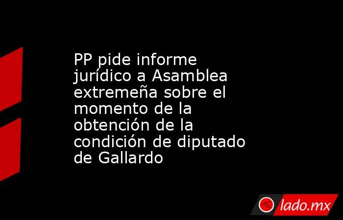 PP pide informe jurídico a Asamblea extremeña sobre el momento de la obtención de la condición de diputado de Gallardo. Noticias en tiempo real