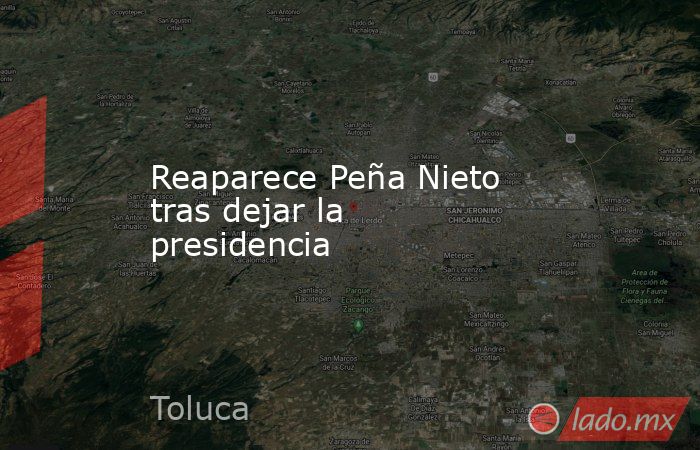 Reaparece Peña Nieto tras dejar la presidencia. Noticias en tiempo real