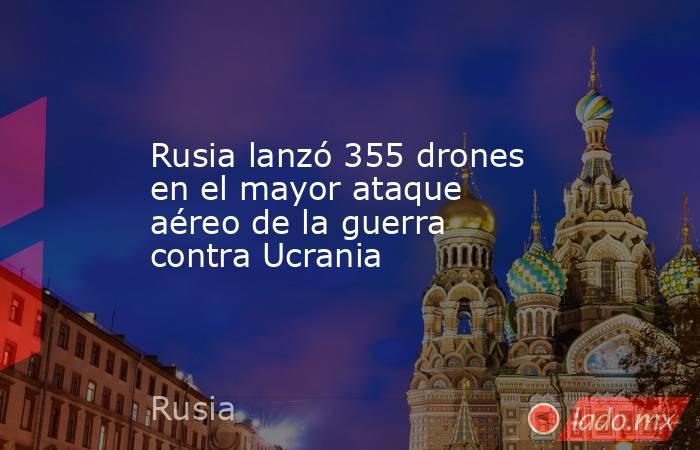 Rusia lanzó 355 drones en el mayor ataque aéreo de la guerra contra Ucrania. Noticias en tiempo real