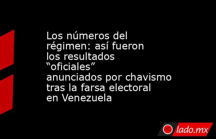 Los números del régimen: así fueron los resultados “oficiales” anunciados por chavismo tras la farsa electoral en Venezuela. Noticias en tiempo real
