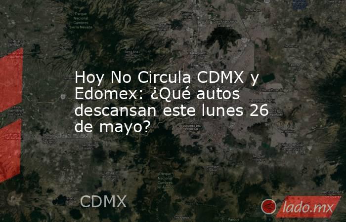 Hoy No Circula CDMX y Edomex: ¿Qué autos descansan este lunes 26 de mayo?. Noticias en tiempo real