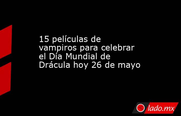 15 películas de vampiros para celebrar el Día Mundial de Drácula hoy 26 de mayo. Noticias en tiempo real
