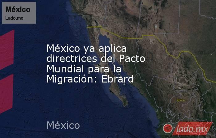 México ya aplica directrices del Pacto Mundial para la Migración: Ebrard. Noticias en tiempo real