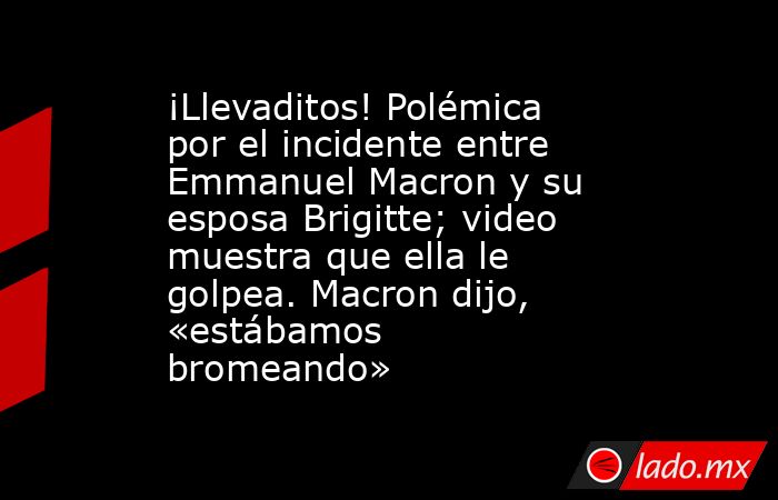 ¡Llevaditos! Polémica por el incidente entre Emmanuel Macron y su esposa Brigitte; video muestra que ella le golpea. Macron dijo, «estábamos bromeando». Noticias en tiempo real