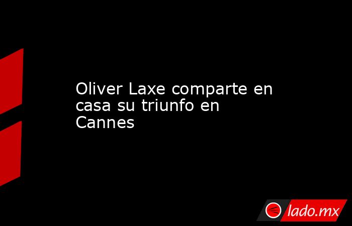 Oliver Laxe comparte en casa su triunfo en Cannes. Noticias en tiempo real