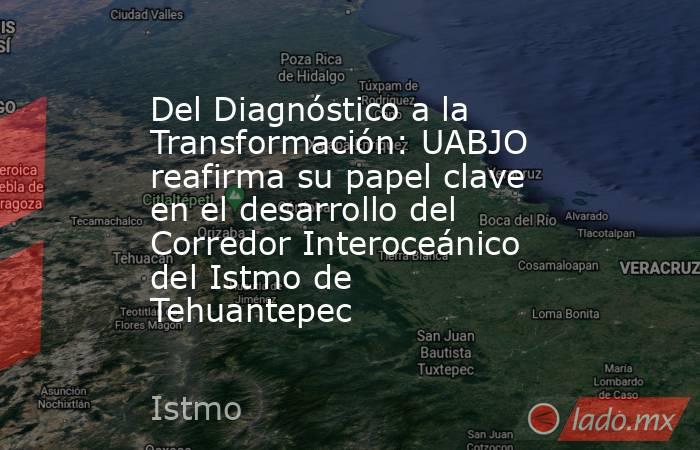 Del Diagnóstico a la Transformación: UABJO reafirma su papel clave en el desarrollo del Corredor Interoceánico del Istmo de Tehuantepec. Noticias en tiempo real