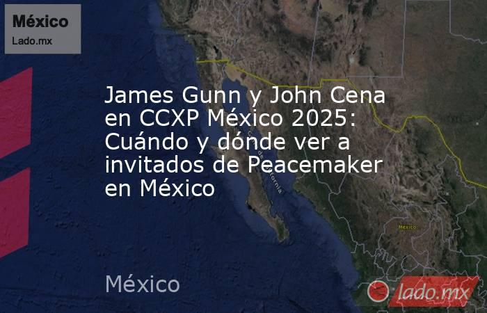 James Gunn y John Cena en CCXP México 2025: Cuándo y dónde ver a invitados de Peacemaker en México. Noticias en tiempo real
