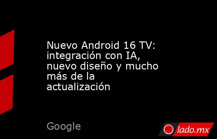 Nuevo Android 16 TV: integración con IA, nuevo diseño y mucho más de la actualización. Noticias en tiempo real