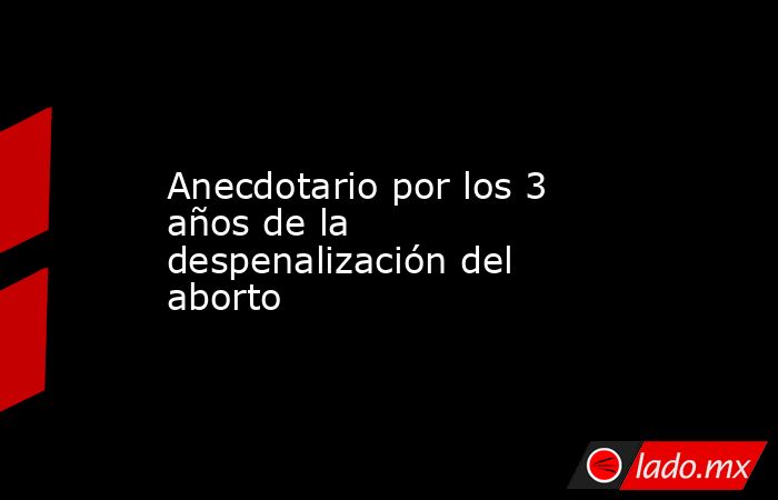 Anecdotario por los 3 años de la despenalización del aborto. Noticias en tiempo real