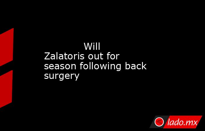             Will Zalatoris out for season following back surgery        . Noticias en tiempo real