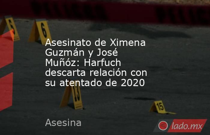Asesinato de Ximena Guzmán y José Muñóz: Harfuch descarta relación con su atentado de 2020. Noticias en tiempo real