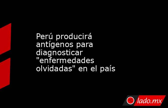 Perú producirá antígenos para diagnosticar 