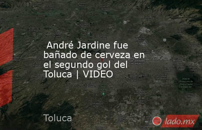  André Jardine fue bañado de cerveza en el segundo gol del Toluca | VIDEO. Noticias en tiempo real