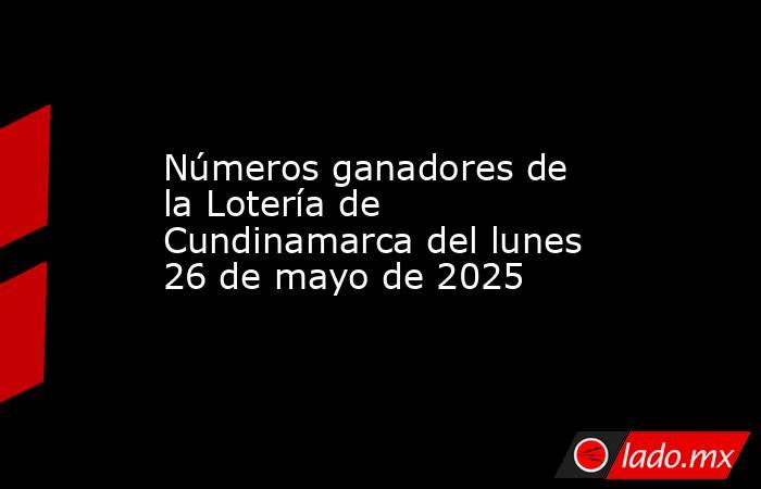 Números ganadores de la Lotería de Cundinamarca del lunes 26 de mayo de 2025. Noticias en tiempo real