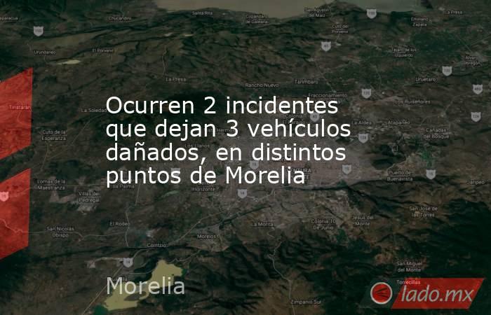 Ocurren 2 incidentes que dejan 3 vehículos dañados, en distintos puntos de Morelia. Noticias en tiempo real