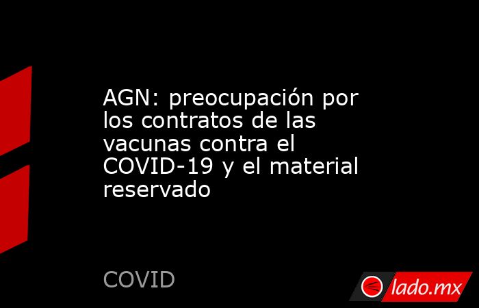 AGN: preocupación por los contratos de las vacunas contra el COVID-19 y el material reservado. Noticias en tiempo real