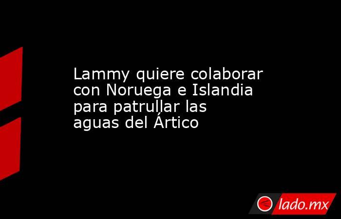 Lammy quiere colaborar con Noruega e Islandia para patrullar las aguas del Ártico. Noticias en tiempo real