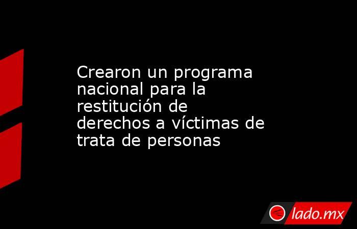 Crearon un programa nacional para la restitución de derechos a víctimas de trata de personas . Noticias en tiempo real