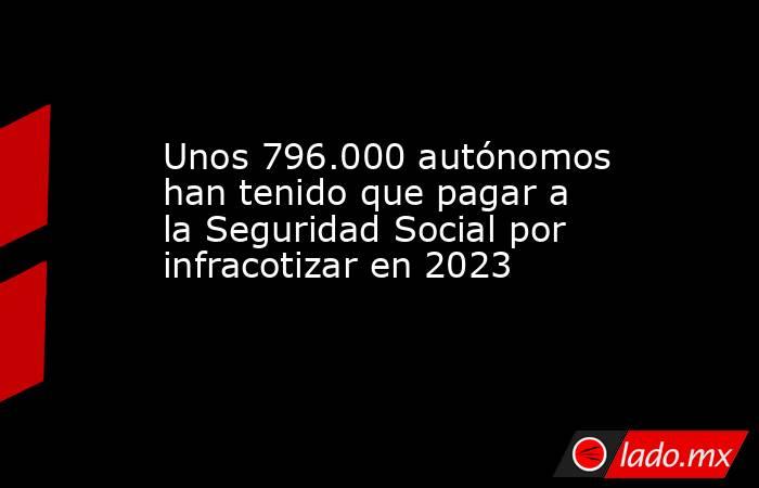 Unos 796.000 autónomos han tenido que pagar a la Seguridad Social por infracotizar en 2023. Noticias en tiempo real