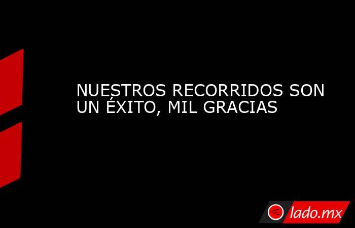 NUESTROS RECORRIDOS SON UN ÉXITO, MIL GRACIAS. Noticias en tiempo real