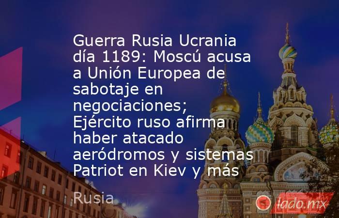 Guerra Rusia Ucrania día 1189: Moscú acusa a Unión Europea de sabotaje en negociaciones; Ejército ruso afirma haber atacado aeródromos y sistemas Patriot en Kiev y más. Noticias en tiempo real