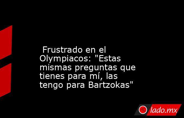                                                                                                                          Frustrado en el Olympiacos: 