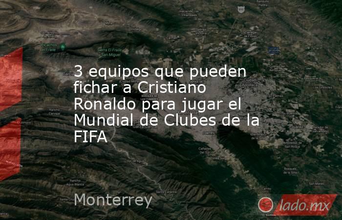 3 equipos que pueden fichar a Cristiano Ronaldo para jugar el Mundial de Clubes de la FIFA. Noticias en tiempo real