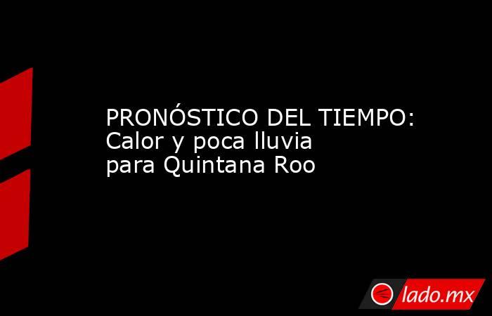 PRONÓSTICO DEL TIEMPO: Calor y poca lluvia para Quintana Roo. Noticias en tiempo real