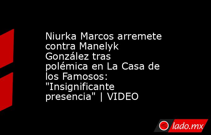 Niurka Marcos arremete contra Manelyk González tras polémica en La Casa de los Famosos: 