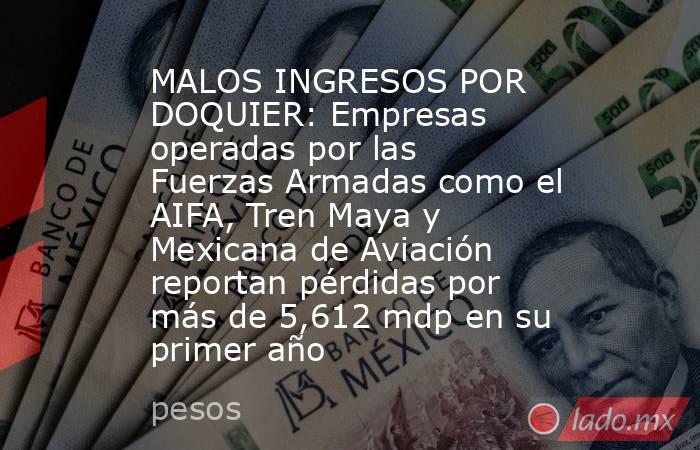 MALOS INGRESOS POR DOQUIER: Empresas operadas por las Fuerzas Armadas como el AIFA, Tren Maya y Mexicana de Aviación reportan pérdidas por más de 5,612 mdp en su primer año. Noticias en tiempo real