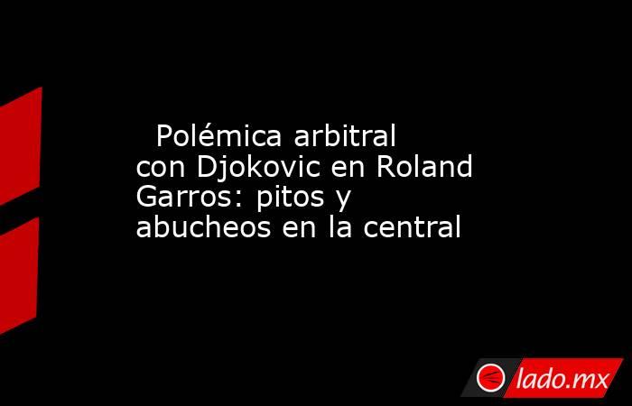                           Polémica arbitral con Djokovic en Roland Garros: pitos y abucheos en la central                      . Noticias en tiempo real
