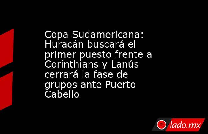 Copa Sudamericana: Huracán buscará el primer puesto frente a Corinthians y Lanús cerrará la fase de grupos ante Puerto Cabello. Noticias en tiempo real