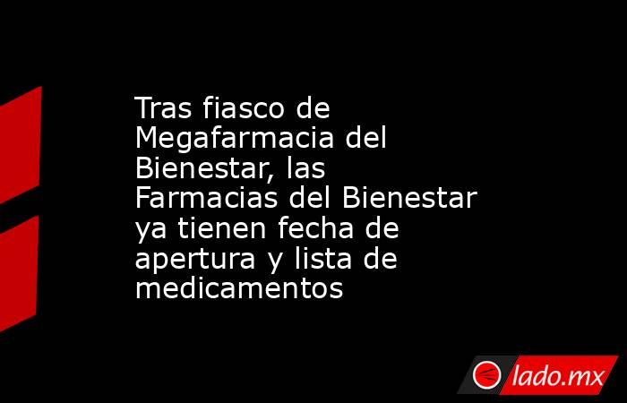 Tras fiasco de Megafarmacia del Bienestar, las Farmacias del Bienestar ya tienen fecha de apertura y lista de medicamentos . Noticias en tiempo real