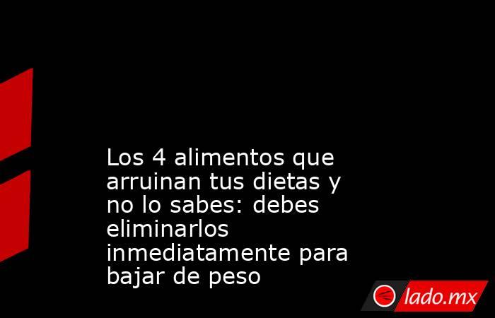                                                                                                                                              Los 4 alimentos que arruinan tus dietas y no lo sabes: debes eliminarlos inmediatamente para bajar de peso        . Noticias en tiempo real